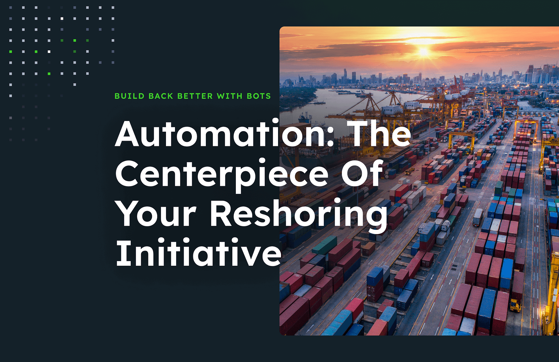 Automation the centerpiece of your reshoring initiative text on a half black background and image of shipping containers